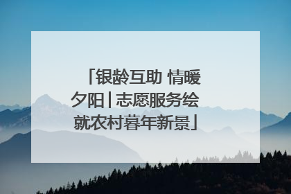 银龄互助 情暖夕阳│志愿服务绘就农村暮年新景