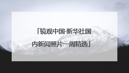 镜观中国·新华社国内新闻照片一周精选