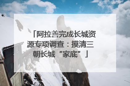 阿拉善完成长城资源专项调查：摸清三朝长城“家底”