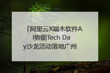 阿里云X端木软件Al势能Tech Day沙龙活动落地广州 邀您共启AI势能