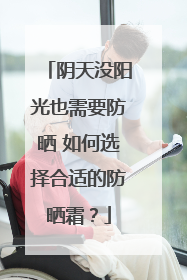 阴天没阳光也需要防晒 如何选择合适的防晒霜？