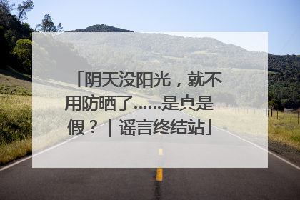 阴天没阳光，就不用防晒了……是真是假？｜谣言终结站