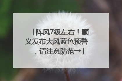阵风7级左右！顺义发布大风蓝色预警，请注意防范→