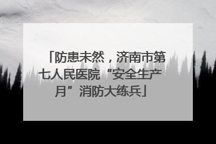 防患未然，济南市第七人民医院“安全生产月”消防大练兵