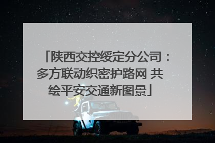 陕西交控绥定分公司：多方联动织密护路网 共绘平安交通新图景