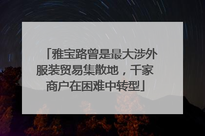 雅宝路曾是最大涉外服装贸易集散地，千家商户在困难中转型