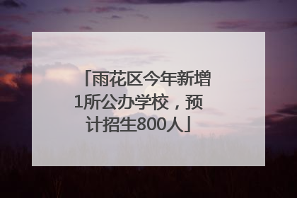 雨花区今年新增1所公办学校，预计招生800人