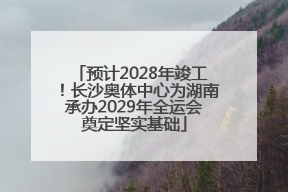 预计2028年竣工！长沙奥体中心为湖南承办2029年全运会奠定坚实基础
