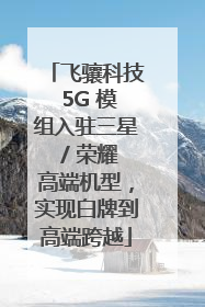 飞骧科技 5G 模组入驻三星 / 荣耀高端机型，实现白牌到高端跨越
