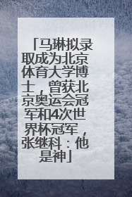 马琳拟录取成为北京体育大学博士，曾获北京奥运会冠军和4次世界杯冠军，张继科：他是神