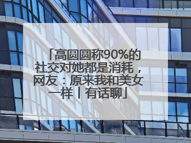 高圆圆称90%的社交对她都是消耗，网友：原来我和美女一样丨有话聊