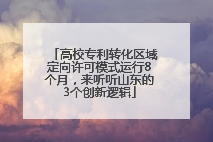 高校专利转化区域定向许可模式运行8个月，来听听山东的3个创新逻辑