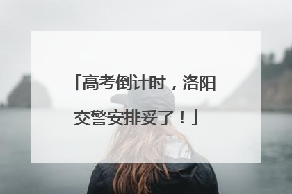 高考倒计时，洛阳交警安排妥了！