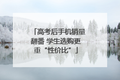 高考后手机销量翻番 学生选购更重“性价比”