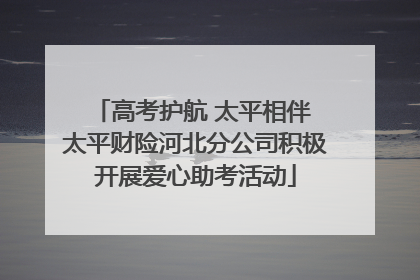高考护航 太平相伴 太平财险河北分公司积极开展爱心助考活动