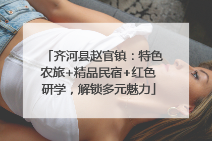 齐河县赵官镇：特色农旅+精品民宿+红色研学，解锁多元魅力