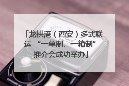 龙拱港（西安）多式联运 “一单制、一箱制” 推介会成功举办