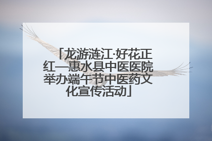 龙游涟江·好花正红—惠水县中医医院举办端午节中医药文化宣传活动