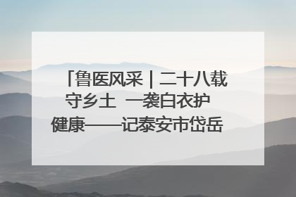 鲁医风采｜二十八载守乡土  一袭白衣护健康——记泰安市岱岳区满庄镇卫生院院长、主任医师张宝喜