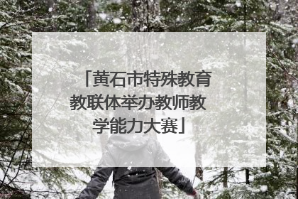 黄石市特殊教育教联体举办教师教学能力大赛