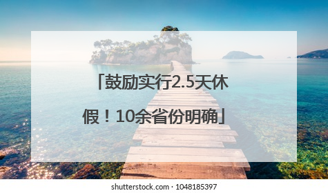 鼓励实行2.5天休假！10余省份明确