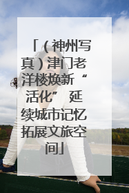 （神州写真）津门老洋楼焕新“活化” 延续城市记忆拓展文旅空间