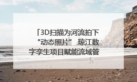 3D扫描为河流拍下“动态照片” 琼江数字孪生项目赋能流域管理｜新闻发布最前线