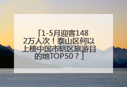 1-5月迎客1482万人次！泰山区何以上榜中国市辖区旅游目的地TOP50？