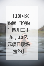 10国采购团“抢购”四川二手车，10亿元项目现场签约