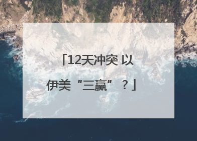 12天冲突 以伊美“三赢”？