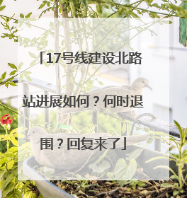 17号线建设北路站进展如何？何时退围？回复来了