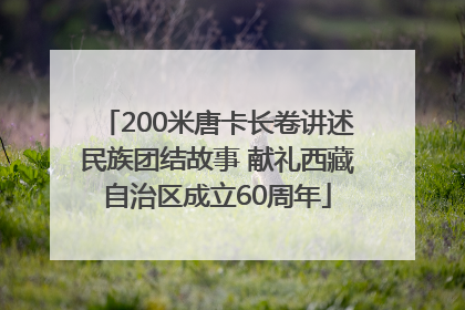 200米唐卡长卷讲述民族团结故事 献礼西藏自治区成立60周年