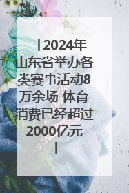 2024年山东省举办各类赛事活动8万余场 体育消费已经超过2000亿元