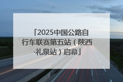 2025中国公路自行车联赛第五站（陕西·礼泉站）启幕