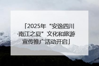 2025年“安逸四川·南江之夏”文化和旅游宣传推广活动开启