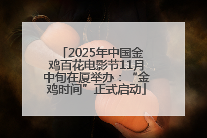 2025年中国金鸡百花电影节11月中旬在厦举办：“金鸡时间”正式启动