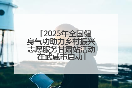 2025年全国健身气功助力乡村振兴志愿服务甘肃站活动在武威市启动