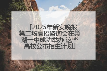 2025年新安晚报第二场高招咨询会在巢湖一中成功举办 这些高校公布招生计划