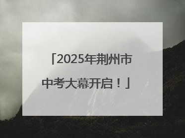 2025年荆州市中考大幕开启！
