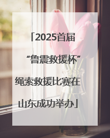 2025首届“鲁震救援杯”绳索救援比赛在山东成功举办