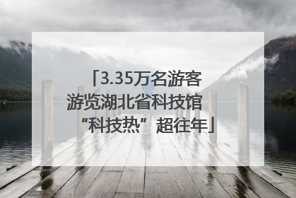 3.35万名游客游览湖北省科技馆 “科技热”超往年