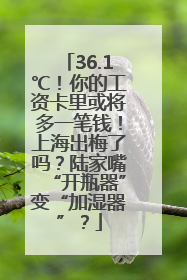36.1℃！你的工资卡里或将多一笔钱！上海出梅了吗？陆家嘴“开瓶器”变“加湿器”？