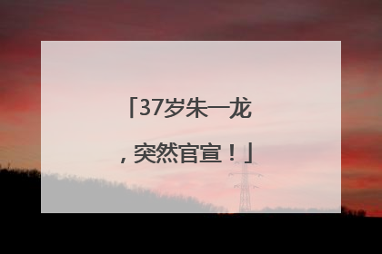 37岁朱一龙，突然官宣！
