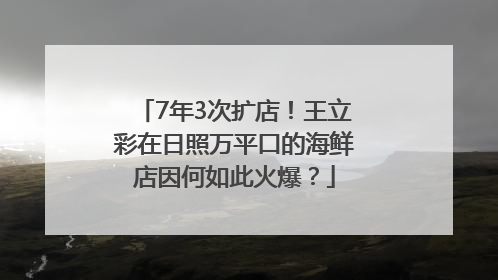 7年3次扩店！王立彩在日照万平口的海鲜店因何如此火爆？