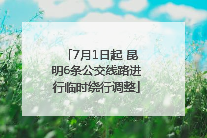 7月1日起 昆明6条公交线路进行临时绕行调整