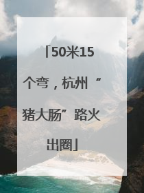 50米15个弯，杭州“猪大肠”路火出圈