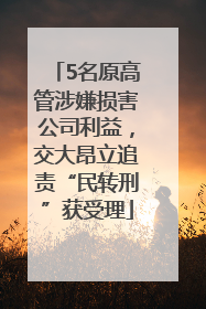 5名原高管涉嫌损害公司利益，交大昂立追责“民转刑”获受理