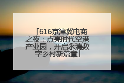 616京津冀电商之夜：点亮时代空港产业园，开启永清数字乡村新篇章