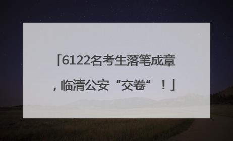 6122名考生落笔成章，临清公安“交卷”！