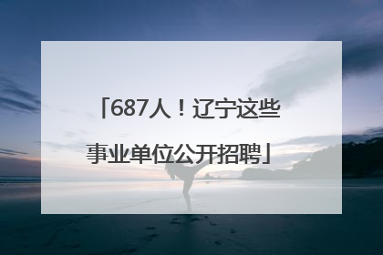 687人！辽宁这些事业单位公开招聘